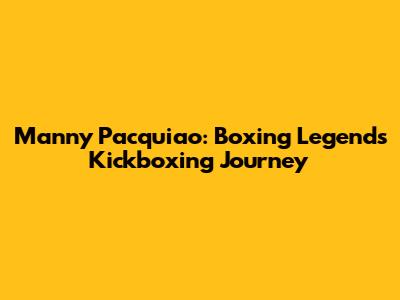 Manny Pacquiao: Boxing Legend's Kickboxing Journey