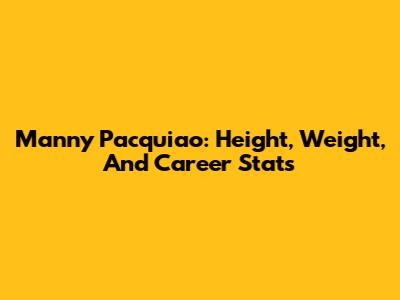 Manny Pacquiao: Height, Weight, And Career Stats