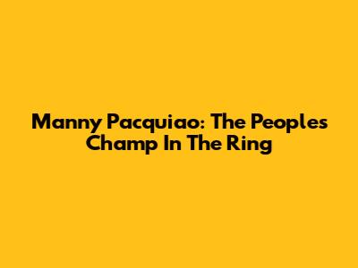 Manny Pacquiao: The People's Champ In The Ring
