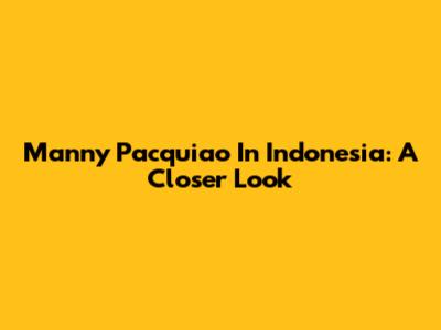 Manny Pacquiao In Indonesia: A Closer Look