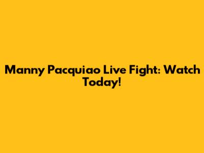 Manny Pacquiao Live Fight: Watch Today!