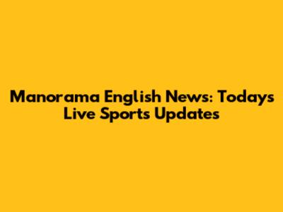 Manorama English News: Today's Live Sports Updates