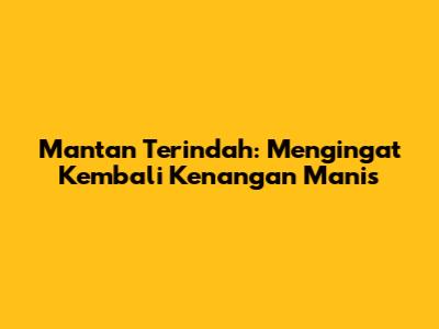 Mantan Terindah: Mengingat Kembali Kenangan Manis