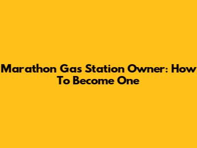 Marathon Gas Station Owner: How To Become One