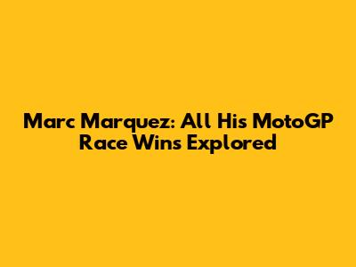 Marc Marquez: All His MotoGP Race Wins Explored