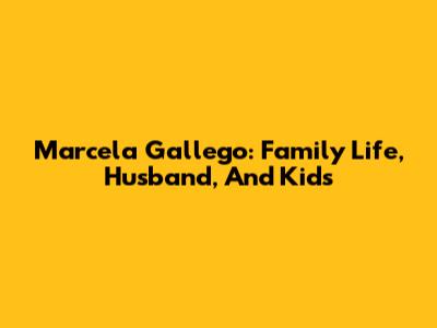 Marcela Gallego: Family Life, Husband, And Kids
