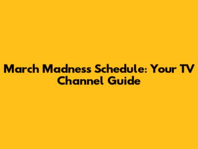 March Madness Schedule: Your TV Channel Guide