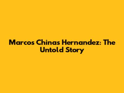 Marcos Chinas Hernandez: The Untold Story