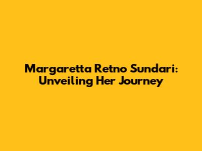 Margaretta Retno Sundari: Unveiling Her Journey