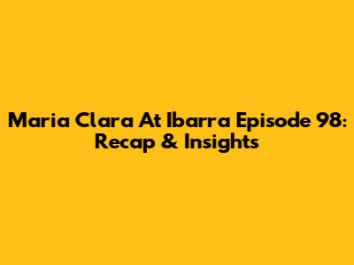 Maria Clara At Ibarra Episode 98: Recap & Insights