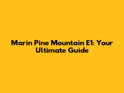 Marin Pine Mountain E1: Your Ultimate Guide