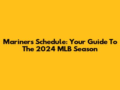 Mariners Schedule: Your Guide To The 2024 MLB Season