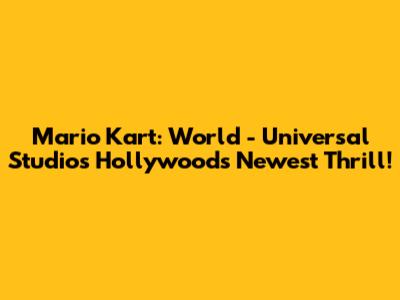 Mario Kart: World - Universal Studios Hollywood's Newest Thrill!