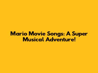 Mario Movie Songs: A Super Musical Adventure!