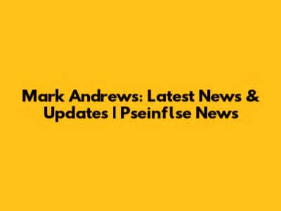 Mark Andrews: Latest News & Updates | Pseinflse News