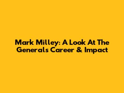 Mark Milley: A Look At The General's Career & Impact