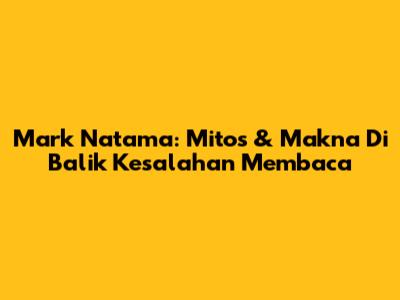 Mark Natama: Mitos & Makna Di Balik Kesalahan Membaca