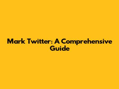 Mark Twitter: A Comprehensive Guide