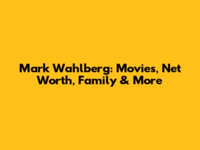 Mark Wahlberg: Movies, Net Worth, Family & More
