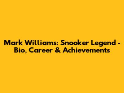 Mark Williams: Snooker Legend - Bio, Career & Achievements