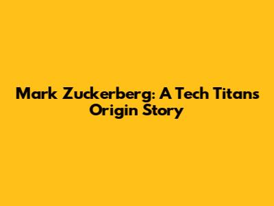 Mark Zuckerberg: A Tech Titan's Origin Story