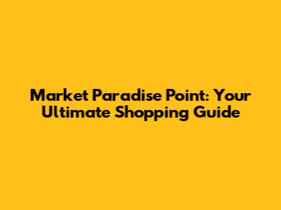 Market Paradise Point: Your Ultimate Shopping Guide