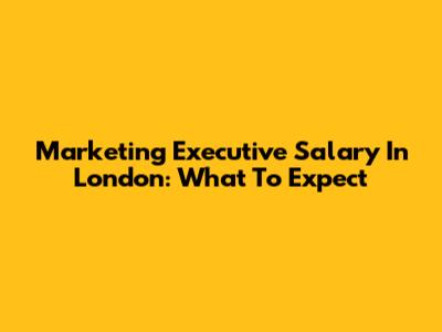 Marketing Executive Salary In London: What To Expect