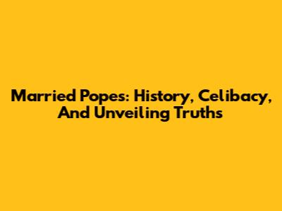 Married Popes: History, Celibacy, And Unveiling Truths