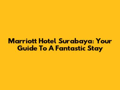 Marriott Hotel Surabaya: Your Guide To A Fantastic Stay
