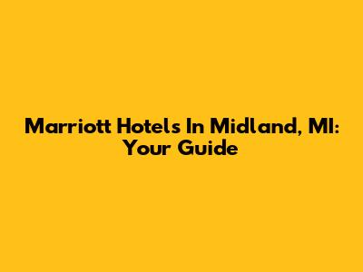 Marriott Hotels In Midland, MI: Your Guide
