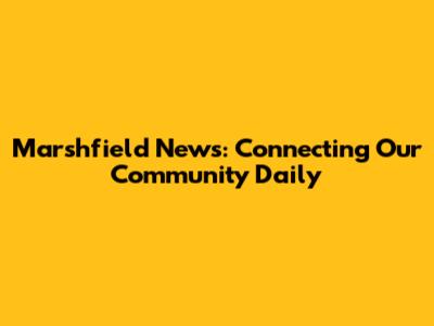 Marshfield News: Connecting Our Community Daily