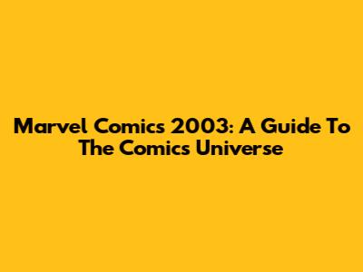 Marvel Comics 2003: A Guide To The Comics Universe