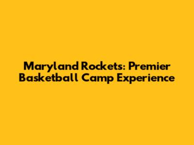 Maryland Rockets: Premier Basketball Camp Experience