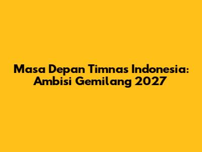 Masa Depan Timnas Indonesia: Ambisi Gemilang 2027