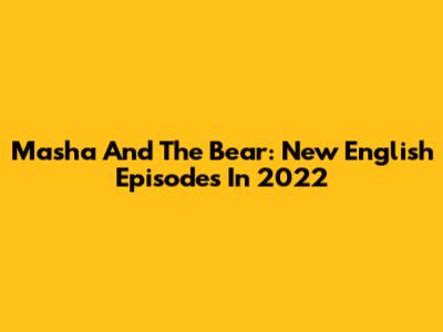 Masha And The Bear: New English Episodes In 2022