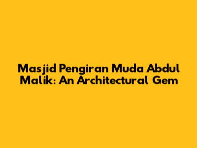 Masjid Pengiran Muda Abdul Malik: An Architectural Gem