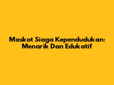 Maskot Siaga Kependudukan: Menarik Dan Edukatif