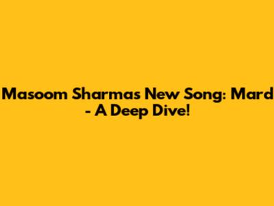 Masoom Sharma's New Song: Mard - A Deep Dive!