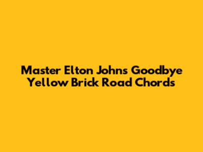 Master Elton John's Goodbye Yellow Brick Road Chords