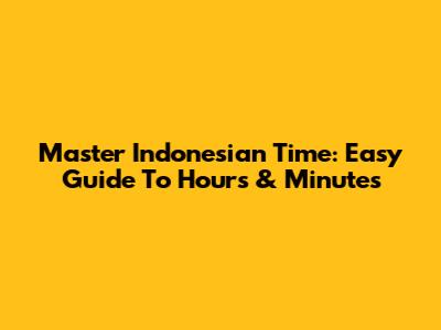 Master Indonesian Time: Easy Guide To Hours & Minutes