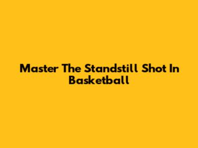 Master The Standstill Shot In Basketball