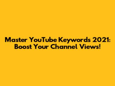 Master YouTube Keywords 2021: Boost Your Channel Views!