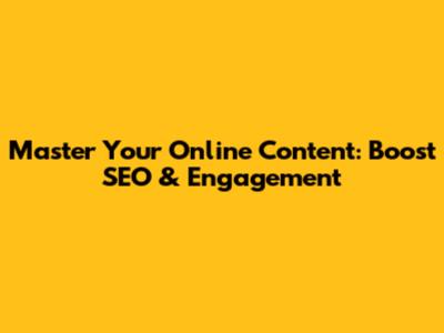 Master Your Online Content: Boost SEO & Engagement