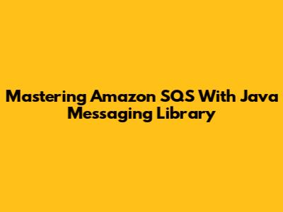 Mastering Amazon SQS With Java Messaging Library