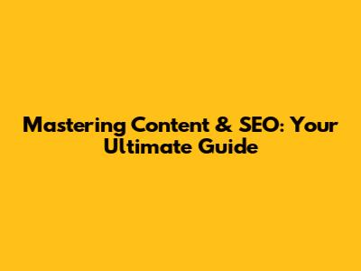 Mastering Content & SEO: Your Ultimate Guide