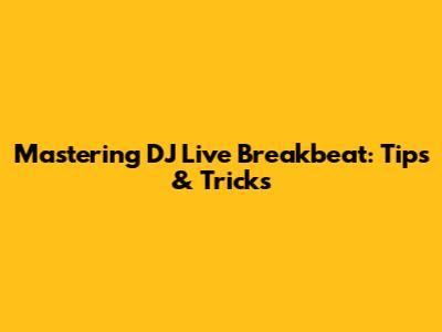 Mastering DJ Live Breakbeat: Tips & Tricks