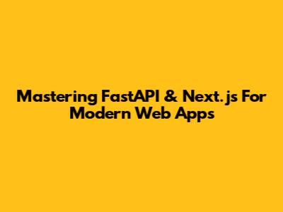Mastering FastAPI & Next.js For Modern Web Apps