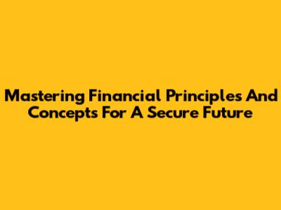 Mastering Financial Principles And Concepts For A Secure Future