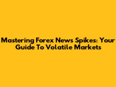 Mastering Forex News Spikes: Your Guide To Volatile Markets