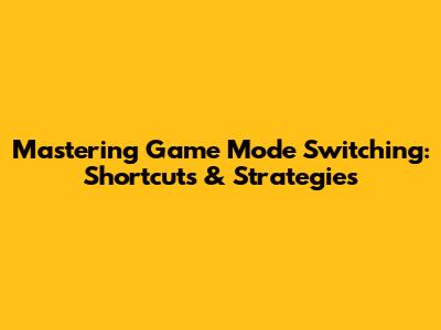 Mastering Game Mode Switching: Shortcuts & Strategies